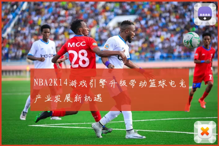 NBA2K14游戏引擎升级带动篮球电竞产业发展新机遇