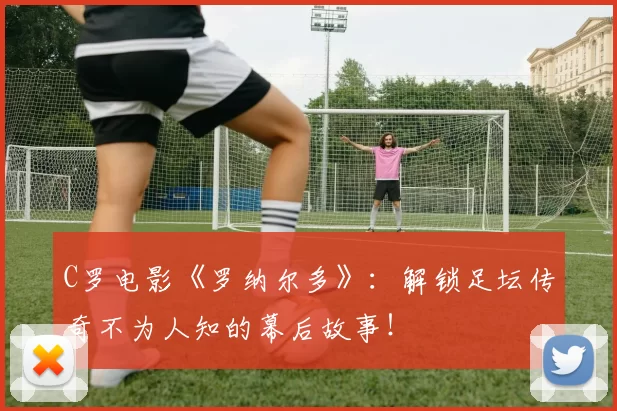 C罗电影《罗纳尔多》:解锁足坛传奇不为人知的幕后故事!