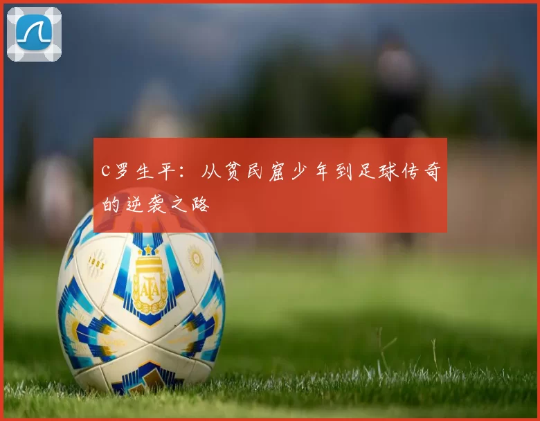 c罗生平：从贫民窟少年到足球传奇的逆袭之路