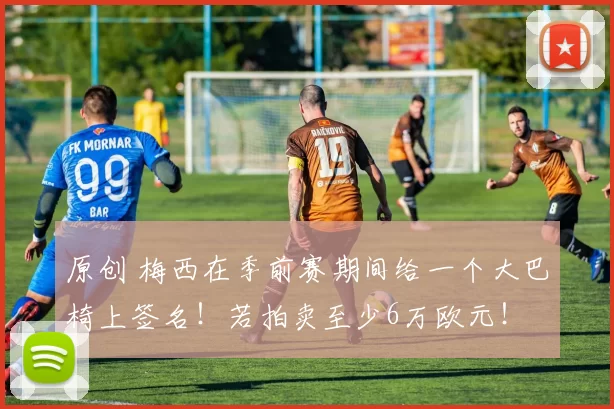 原创 梅西在季前赛期间给一个大巴椅上签名！若拍卖至少6万欧元！