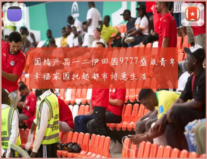 国精产品一二伊田园9777盛放青年幸福家园托起都市诗意生活