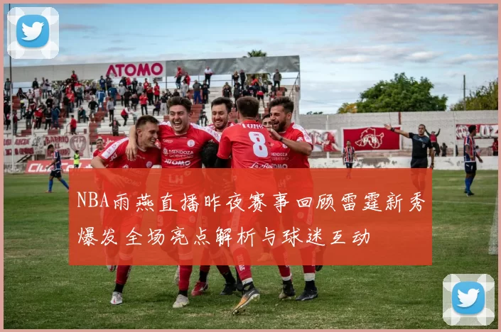 NBA雨燕直播昨夜赛事回顾雷霆新秀爆发全场亮点解析与球迷互动