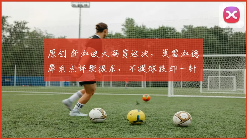 原创 新加坡大满贯这次，莫雷加德犀利点评樊振东，不提球技却一针见血