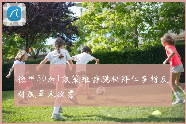 德甲50加1政策维持现状拜仁多特反对改革未投票