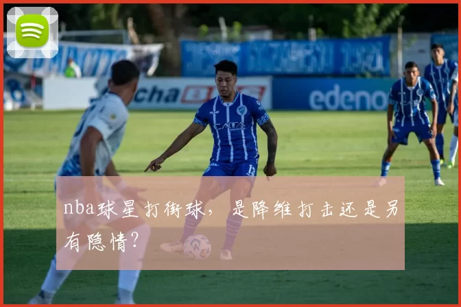 nba球星打街球，是降维打击还是另有隐情？