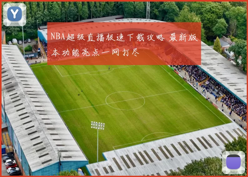 NBA超级直播极速下载攻略 最新版本功能亮点一网打尽
