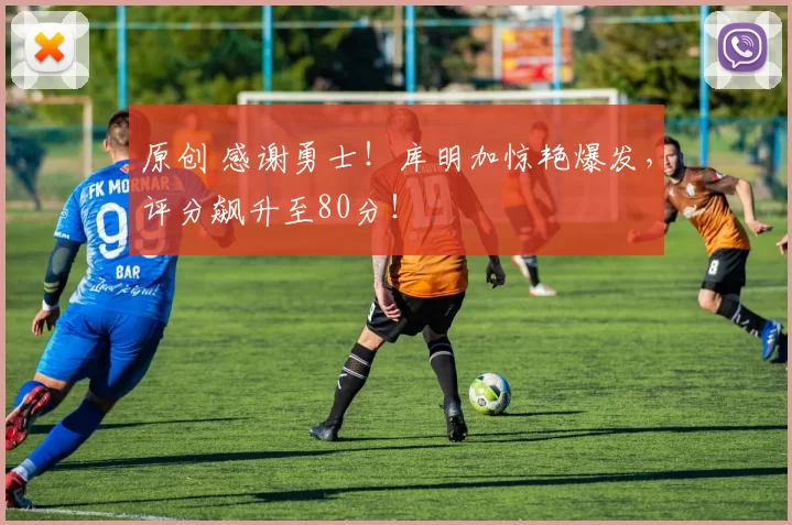 原创 感谢勇士！库明加惊艳爆发，评分飙升至80分！