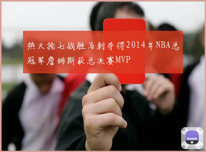 热火抢七战胜马刺夺得2014年NBA总冠军詹姆斯获总决赛MVP