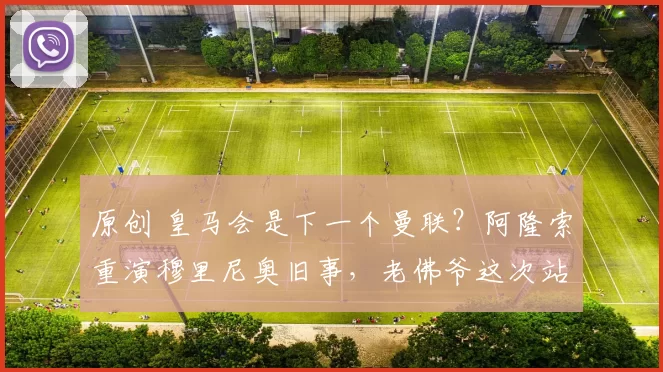 原创 皇马会是下一个曼联？阿隆索重演穆里尼奥旧事，老佛爷这次站球员