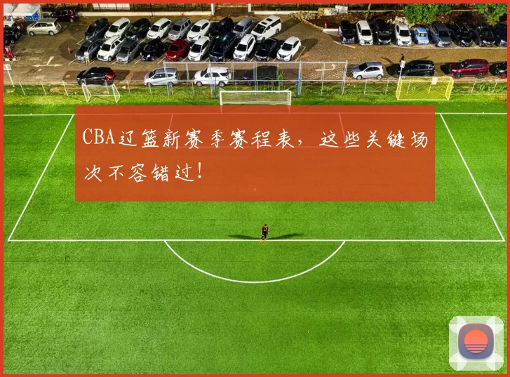 CBA辽篮新赛季赛程表，这些关键场次不容错过！