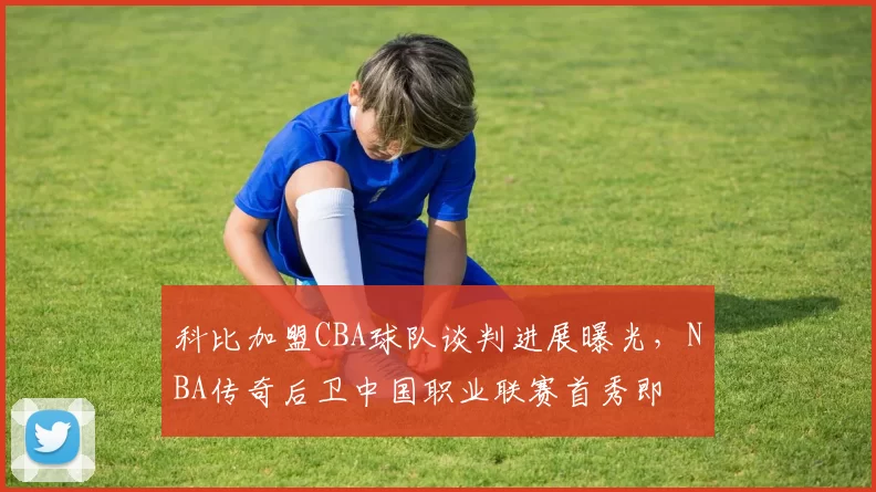 科比加盟CBA球队谈判进展曝光，NBA传奇后卫中国职业联赛首秀即