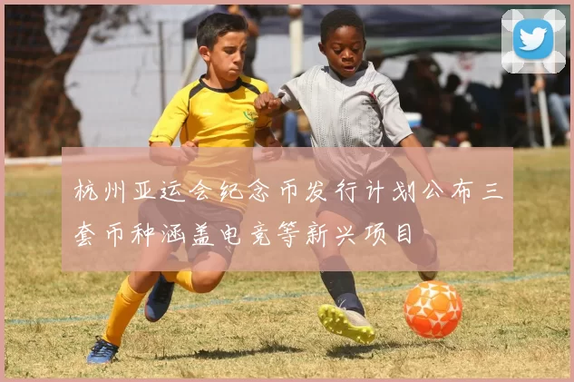 杭州亚运会纪念币发行计划公布三套币种涵盖电竞等新兴项目