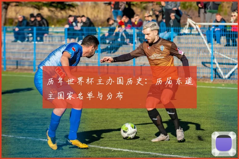 历年世界杯主办国历史:历届东道主国家名单与分布