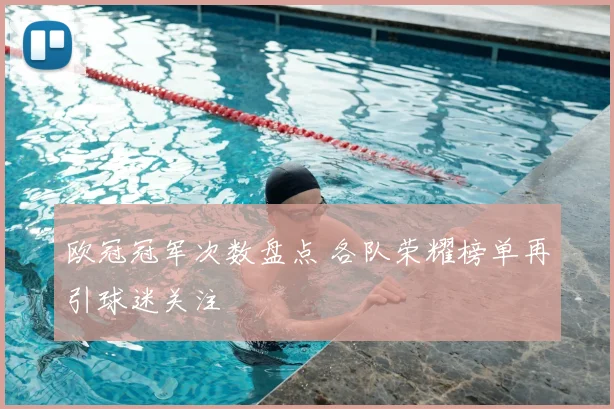 欧冠冠军次数盘点 各队荣耀榜单再引球迷关注