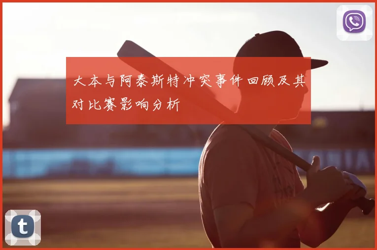 大本与阿泰斯特冲突事件回顾及其对比赛影响分析