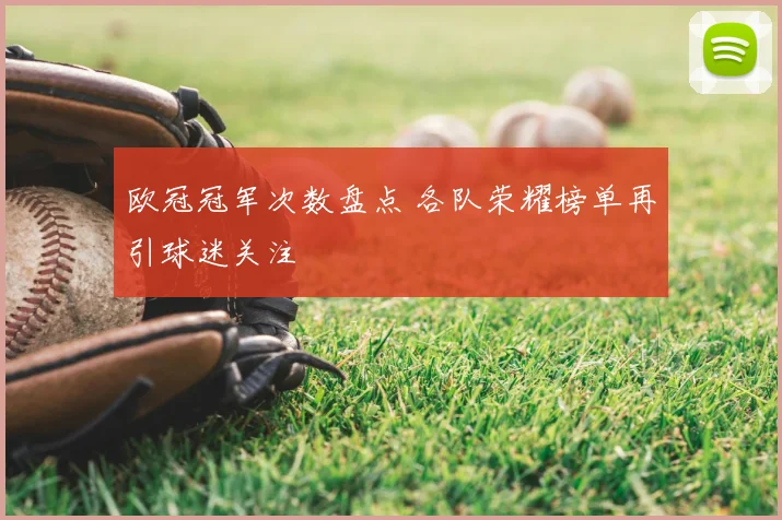 欧冠冠军次数盘点 各队荣耀榜单再引球迷关注