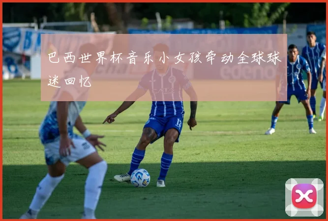 巴西世界杯音乐小女孩牵动全球球迷回忆