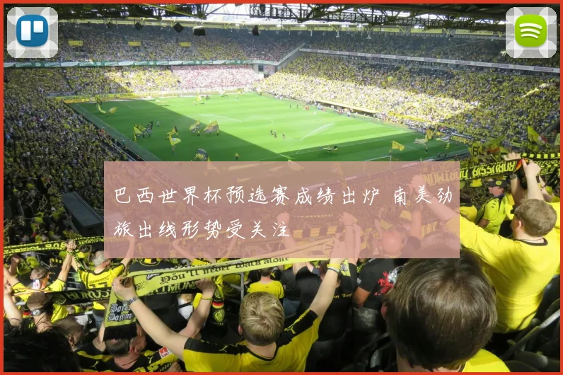 巴西世界杯预选赛成绩出炉 南美劲旅出线形势受关注