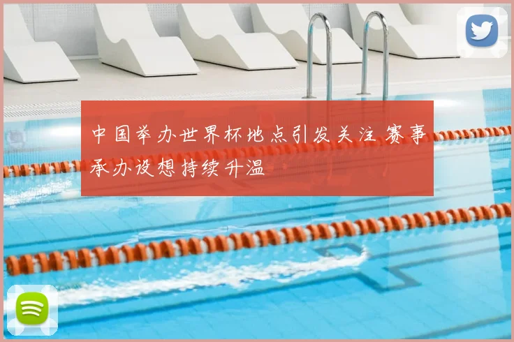 中国举办世界杯地点引发关注 赛事承办设想持续升温