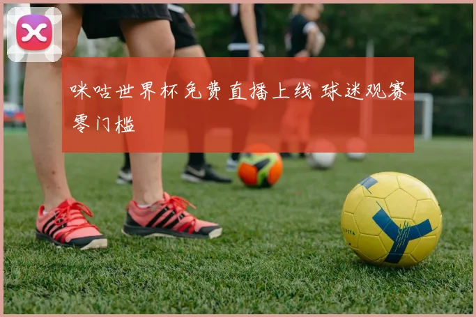 咪咕世界杯免费直播上线 球迷观赛零门槛