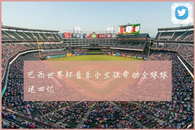 巴西世界杯音乐小女孩牵动全球球迷回忆